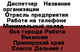 Диспетчер › Название организации ­ Dimond Style › Отрасль предприятия ­ Работа на телефоне › Минимальный оклад ­ 1 - Все города Работа » Вакансии   . Приморский край,Спасск-Дальний г.